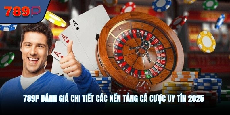 789P đánh giá chi tiết các nền tảng cá cược uy tín 2025