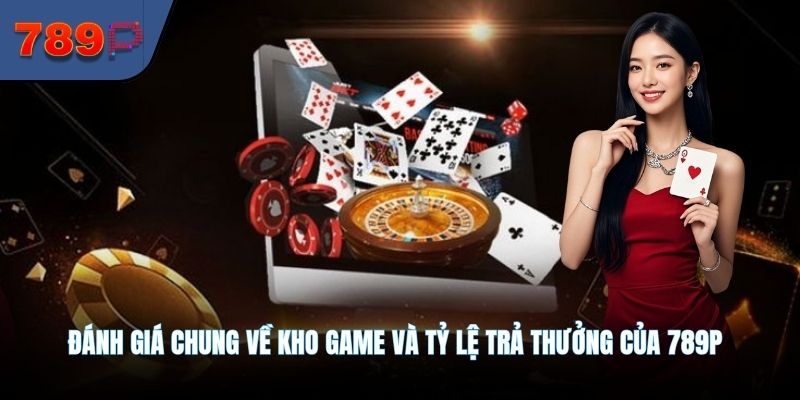 Đánh giá chung về kho game và tỷ lệ trả thưởng của 789P