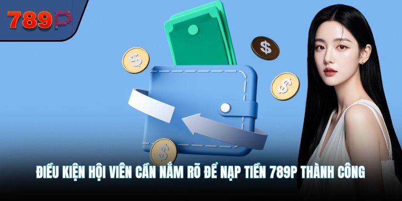 Điều kiện hội viên cần nắm rõ để nạp tiền 789P thành công