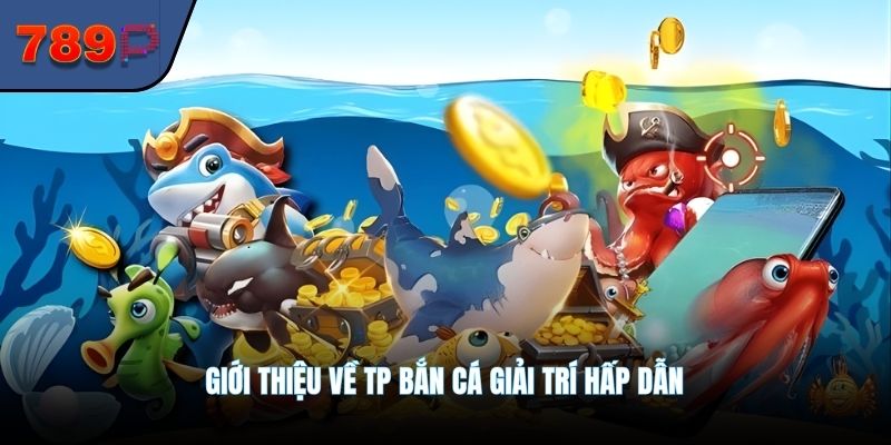 Giới thiệu về Tp bắn cá giải trí hấp dẫn