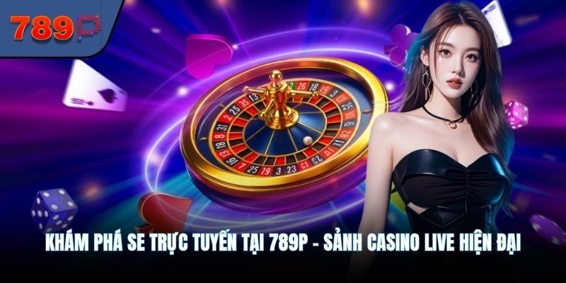 Khám phá SE trực tuyến tại 789P – Sảnh casino live hiện đại