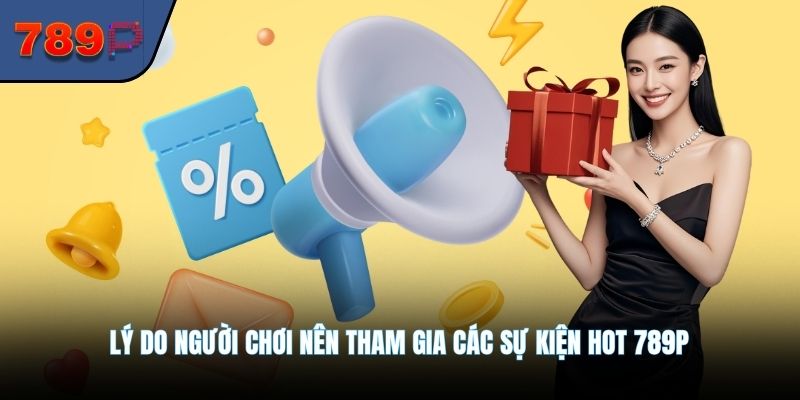 Lý do người chơi nên tham gia các sự kiện hot 789P