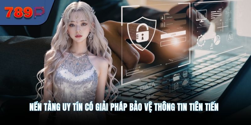 Nền tảng uy tín có giải pháp bảo vệ thông tin tiên tiến
