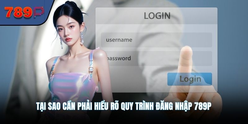 Tại sao cần phải hiểu rõ quy trình đăng nhập 789P