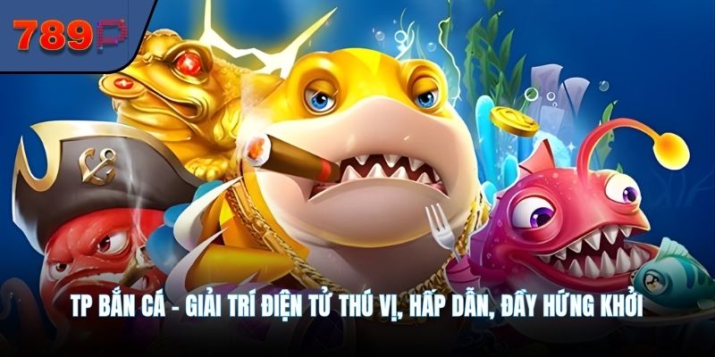 Tp Bắn Cá - Giải Trí Điện Tử Thú Vị, Hấp Dẫn, Đầy Hứng Khởi