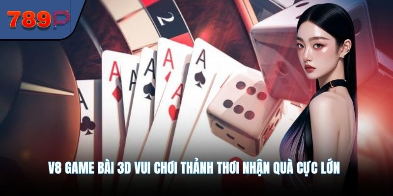 V8 Game Bài 3D Vui Chơi Thảnh Thơi Nhận Quà Cực Lớn